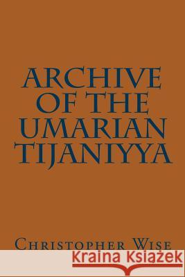 Archive of the Umarian Tijaniyya Christopher Wise 9780692848302 Sahel Nomad