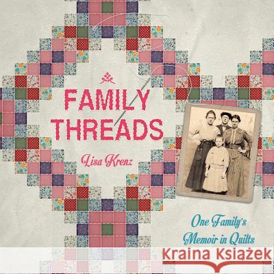 Family Threads: A Family Memoir in Quilts Lisa a. Krenz 9780692850695 Lisa A. Krenz