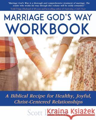 Marriage God's Way Workbook: A Biblical Recipe for Healthy, Joyful, Christ-Centered Relationships Scott Lapierre 9780692850879 Charis Family Publishing