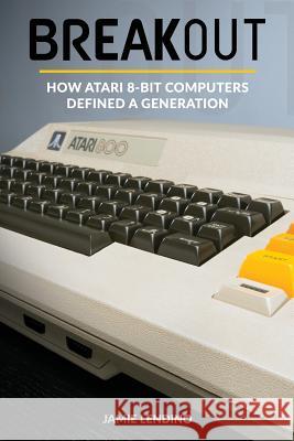 Breakout: How Atari 8-Bit Computers Defined a Generation Jamie Lendino 9780692851272 Steel Gear Press