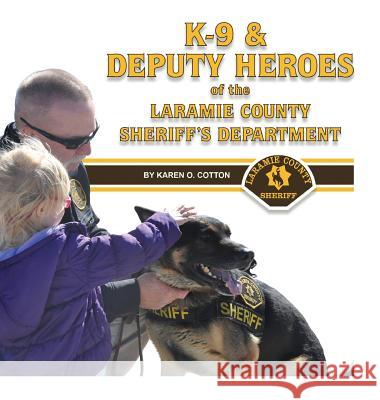 K-9 & Deputy Heroes of the Laramie County Sheriff's Department Karen O Cotton, Jobes-Shassetz Colleen (Western Writers of America) 9780692851548