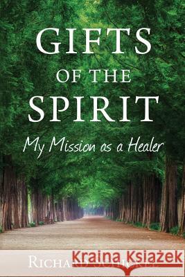 Gifts of the Spirit: My Mission as a Healer Richard M Schickel 9780692852484