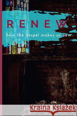 Renew: How the Gospel Makes Us New Jim Hudson 9780692853337