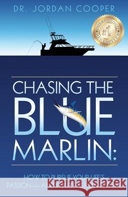 Chasing the Blue Marlin: Pursuing Your Life's Passion-And Your Passion for Life Jordan Cooper 9780692853627 Businessghost