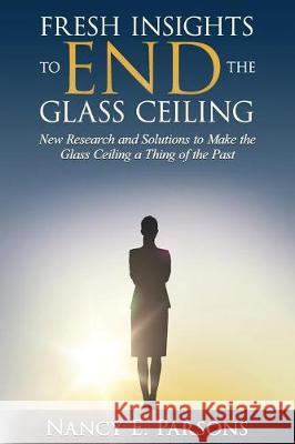 Fresh Insights to END the Glass Ceiling Parsons, Nancy E. 9780692855744 Leader Voice Publishers