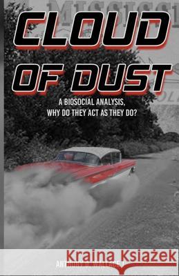 Cloud of Dust: A Biosocial Analysis, Why Do They Act As They Do? Wallace, Anthony D. 9780692855874