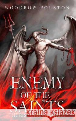 Enemy of the Saints: The Rise of Antichrist Woodrow Polston 9780692857205