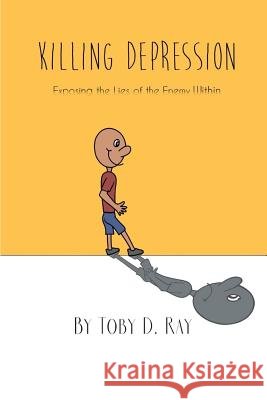 Killing Depression: Exposing the lies of the enemy within Ray, Toby D. 9780692858677