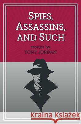 Spies, Assassins, and Such Tony Jordan 9780692859124 Spy Hill Publishing