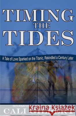 Timing The Tides: A Tale of Love Sparked on the Titanic, Rekindled a Century Later Gilbert, Cali 9780692859896 Serendipity Publishing House