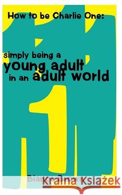 How to Be Charlie One: Simply Being A Young Adult in an Adult World Brown, Bianca C. 9780692860311 Charlie One