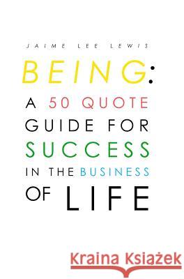 Being: A 50 Quote Guide For Success In The Business Of Life Lewis, Jaime 9780692860519 Jaime Lewis