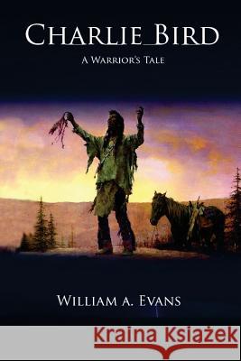 Charlie Bird: A Warrior's Story William a. Evans 9780692860953