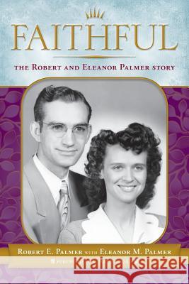 Faithful: The Robert & Eleanor Palmer Story Robert E. Palmer Eleanor M. Palmer 9780692861219 Robert E. Palmer