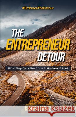 The Entrepreneur Detour: What They Can't Teach You in Business School Kevin Cortez 9780692861981