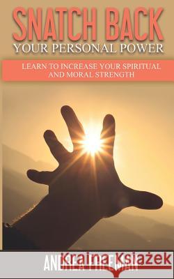 Snatch Back Your Personal Power: Learn To Increase Your Spiritual And Moral Strength Andrea Freeman 9780692862995