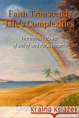 Faith Transcends Life's Complexities: The Infinite Power of Belief and Perserverance Mr Lloyd S. Dale 9780692863299
