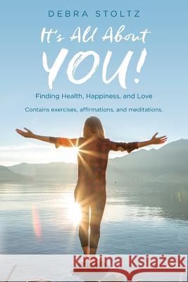 It's All About YOU!: Finding Health, Happiness, and Love Stoltz, Debra 9780692863640 Debra Stoltz