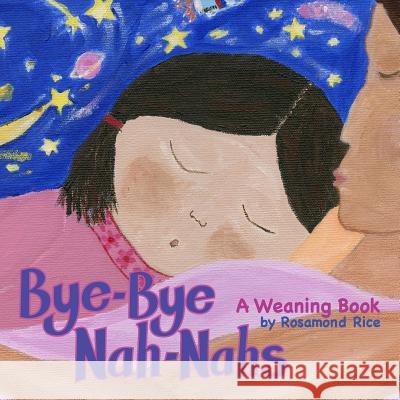 Bye-Bye Nah-Nahs: A Weaning Book Rosamond Rice 9780692864210