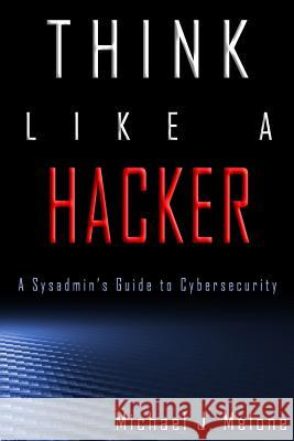 Think Like a Hacker: A Sysadmin's Guide to Cybersecurity Michael J. Melone Dr Shannon Zinck 9780692865217