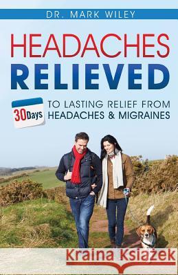 Headache's Relieved: 30 Days To Lasting Relief from Headaches and Migraines Wiley, Mark V. 9780692865972
