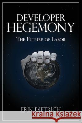 Developer Hegemony: The Future of Labor Erik Dietrich 9780692866801 Daedtech