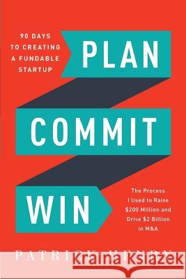 Plan Commit Win: 90 Days to Creating a Fundable Startup Patrick Henry 9780692868126 Questfusion