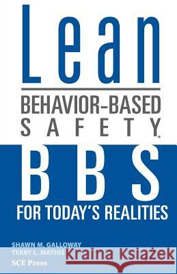 Lean Behavior-Based Safety: BBS for Today's Realitites Shawn M. Galloway Terry L. Mathis 9780692868263 Sce Press