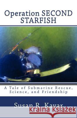 Operation SECOND STARFISH: A Tale of Submarine Rescue, Science, and Friendship Kayar, Susan R. 9780692868584 Susan R Kayar