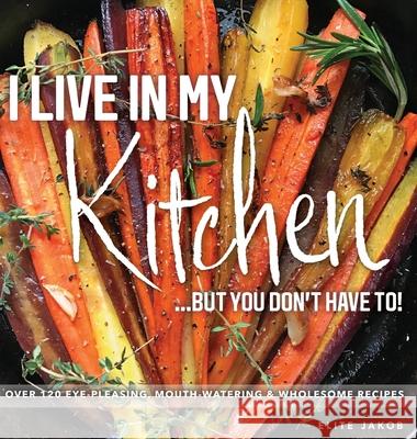 I Live in My Kitchen: But You Don't Have To! Jakob Elite Jakob Elite 9780692869796 Elite Jakob, LLC