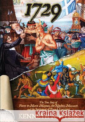 1729: The True Story Of Pierre & Marie Mayeux, The Natchez Massacre, And The Settlement Of French Louisiana Myers, Kenneth N. 9780692870662