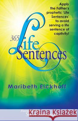365 Life Sentences: Apply the Father's prophetic 'Life Sentences' to avoid serving a life sentence of captivity! Eickhoff, Maribeth 9780692872574