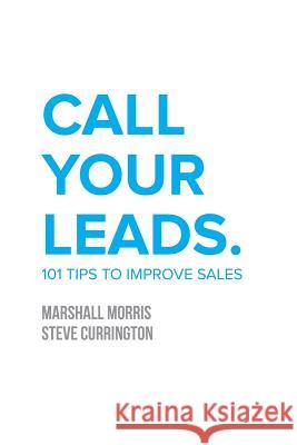 Call Your Leads: 101 Tips to Improve Sales Marshall Morris Steve Currington 9780692873649