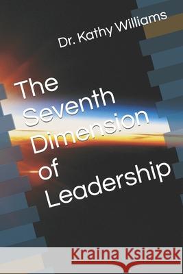 The Seventh Dimension of Leadership Dr Kathy E. Williams 9780692874158 Seventh Dimension of Leadership