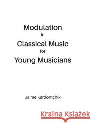 Modulation in Classical Music for Young Musicians Jaime Kardontchik 9780692874431 Jaime Kardontchik