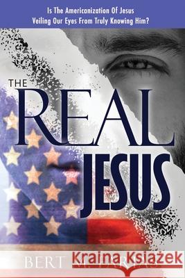 The Real Jesus Bert M Farias 9780692876411 Holy Fire Publishing