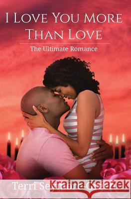 I Love You More Than Love: The Ultimate Romance Terri Seymore-Green 9780692876626 Poetry and Prose Publishing