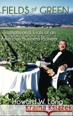 Fields of Green: Triumphs and Trials of an American Business Pioneer Howard W. Long Kenneth R. Overman 9780692877517 Biographymasters