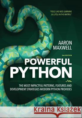 Powerful Python: The Most Impactful Patterns, Features, and Development Strategies Modern Python Provides Aaron Maxwell 9780692878972 Powerful Python Press