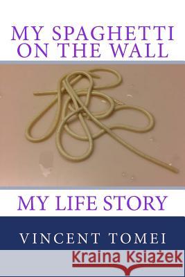 My Spaghetti on the Wall: My life Story Tomei, Vincent 9780692879061 Vincent Tomei