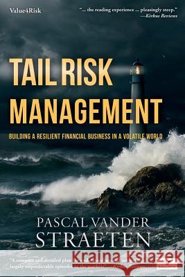 Tail Risk Management: Building A Resilient Financial Business In A Volatile World Vander Straeten, Pascal 9780692879498 Value4risk LLC