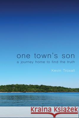 One Town's Son: A Journey Home to Find the Truth Kevin Troxall 9780692880487 Shark Bite Media