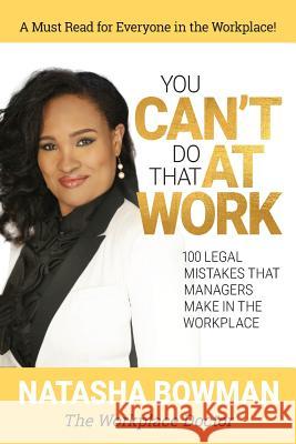 You Can't Do That at Work: 100 Legal Mistakes That Managers Make In The Workplace Bowman Jd, Natasha 9780692880661 Performance Renew Leadership Series
