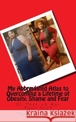 My Abbreviated Atlas to Overcoming a Lifetime of Obesity, Shame and Fear: Is This or Was This You? Pamela Brown 9780692882337