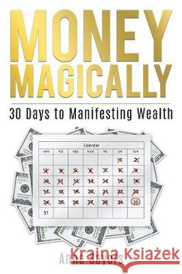 Money Magically: 30 Days to Manifesting Great Wealth Anne Sayers 9780692883181 A. Singer & Associates Inc.