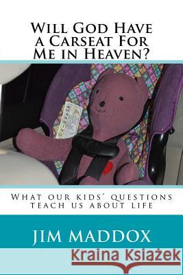 Will God Have a Carseat For Me in Heaven?: What our children's questions teach us about life Maddox, Jim 9780692884393