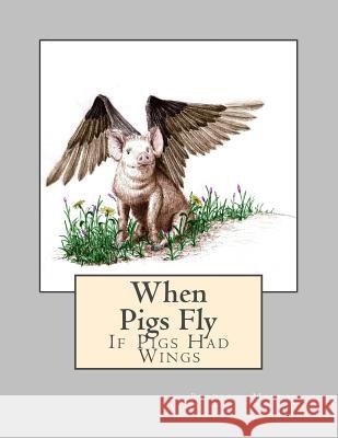 When Pigs Fly: If Pigs Had Wings Bradley /. B. Dean /. D. Maston 9780692884522