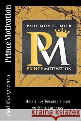 Prince Motivation: How a boy became a man without Guidance Paul J. Mompremier 9780692885079 Prince Motivation