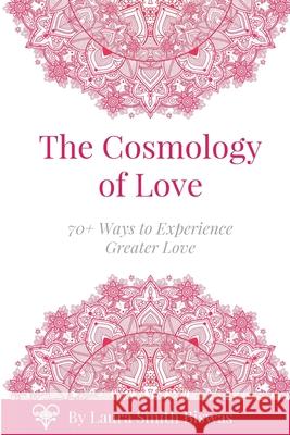 The Cosmology of Love: 70+ Ways to Experience Greater Love Laura Smith Biswas, Tamara Brown 9780692886007