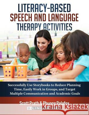Literacy-Based Speech and Language Therapy Activities: Successfully Use Storybooks to Reduce Planning Time, Easily Work in Groups, and Target Multiple Phuong Palafox Scott Prath 9780692886199 Bilinguistics Speech & Language Services